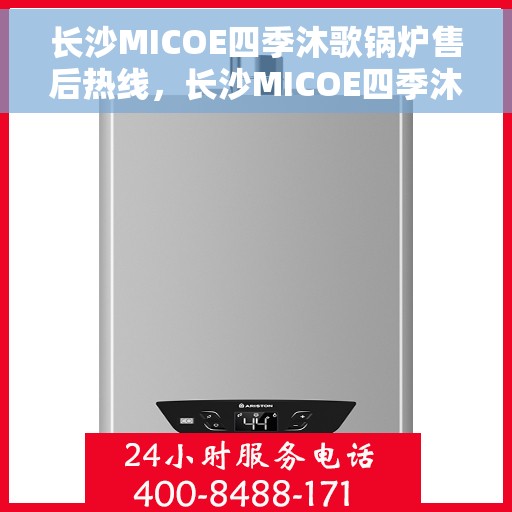 长沙MICOE四季沐歌锅炉售后热线，长沙MICOE四季沐歌锅炉售后服务热线，专业解决您的锅炉问题