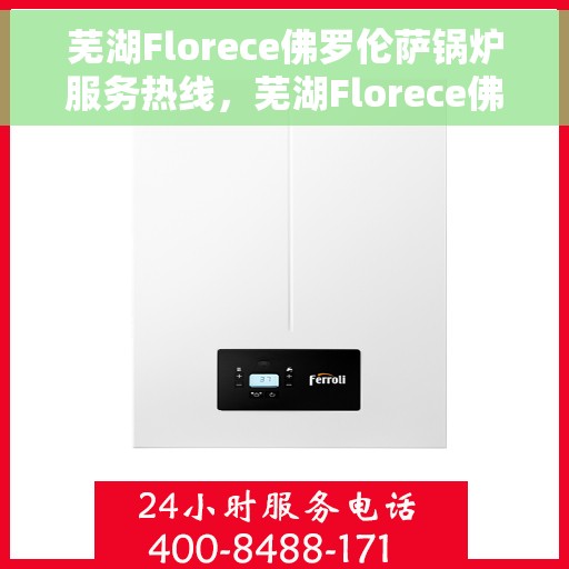 芜湖Florece佛罗伦萨锅炉服务热线，芜湖Florece佛罗伦萨锅炉服务热线，专业解决您的锅炉问题