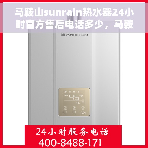 马鞍山sunrain热水器24小时官方售后电话多少，马鞍山Sunrain热水器全天候官方售后电话公布