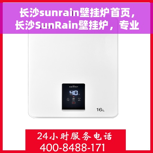 长沙sunrain壁挂炉首页，长沙SunRain壁挂炉，专业温暖解决方案的首页呈现