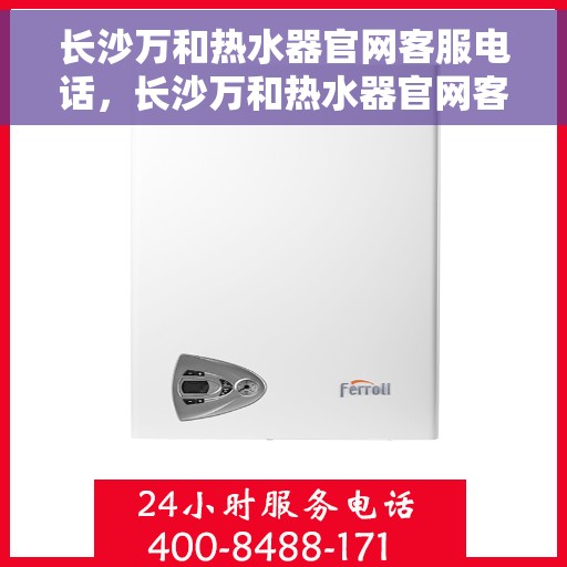 长沙万和热水器官网客服电话，长沙万和热水器官网客服热线，专业解答，贴心服务
