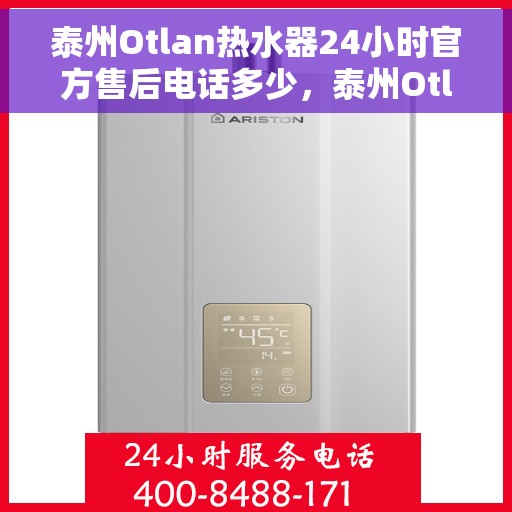 泰州Otlan热水器24小时官方售后电话多少，泰州Otlan热水器全天候官方售后电话揭秘
