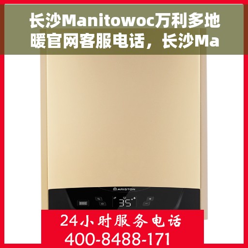 长沙Manitowoc万利多地暖官网客服电话，长沙Manitowoc万利多地暖官方客服热线电话公布