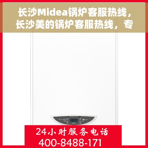 长沙Midea锅炉客服热线，长沙美的锅炉客服热线，专业服务，为您解答疑问！