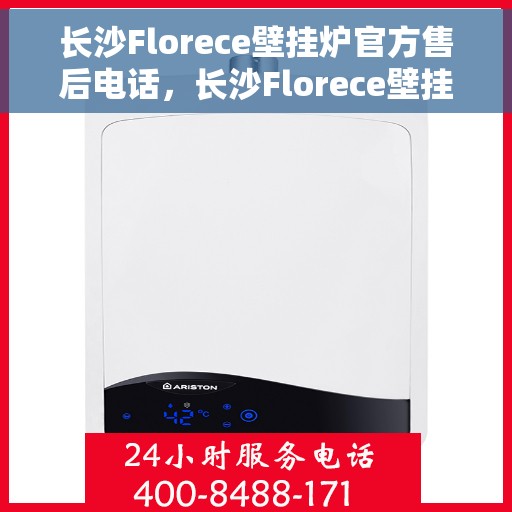 长沙Florece壁挂炉官方售后电话，长沙Florece壁挂炉售后服务官方联系电话