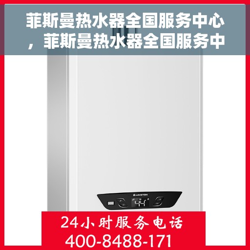 菲斯曼热水器全国服务中心，菲斯曼热水器全国服务中心，专业维修与贴心服务一体化