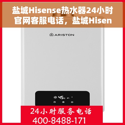 盐城Hisense热水器24小时官网客服电话，盐城Hisense热水器全天候官方客服热线及在线服务指南