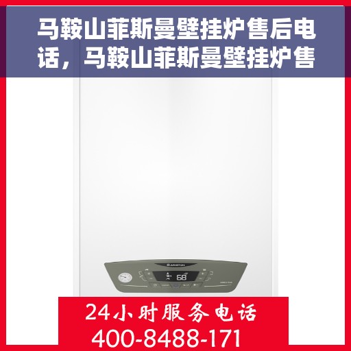 马鞍山菲斯曼壁挂炉售后电话，马鞍山菲斯曼壁挂炉售后服务热线及电话全攻略