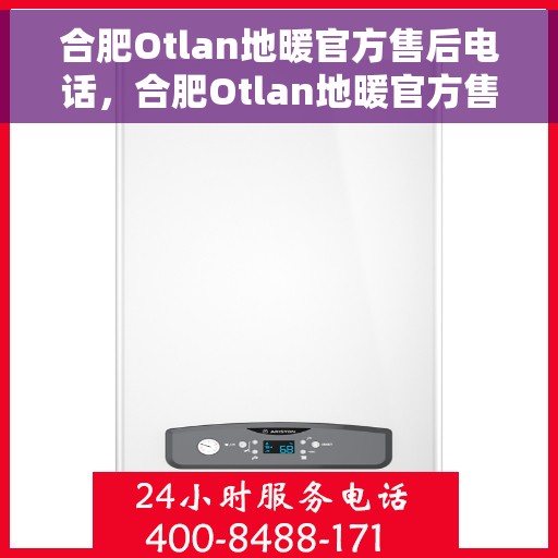 合肥Otlan地暖官方售后电话，合肥Otlan地暖官方售后电话公布，专业维修服务热线！