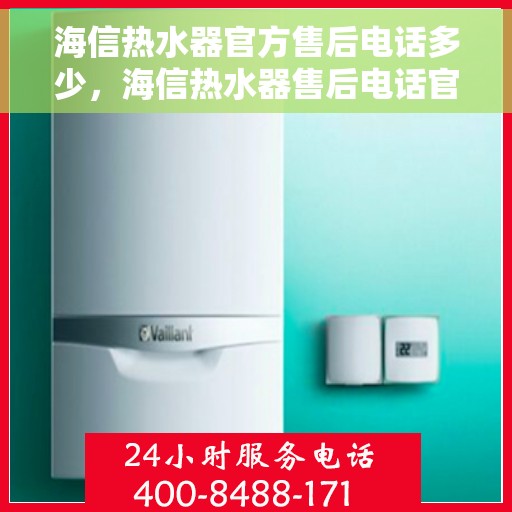 海信热水器官方售后电话多少，海信热水器售后电话官方查询及维修服务指南