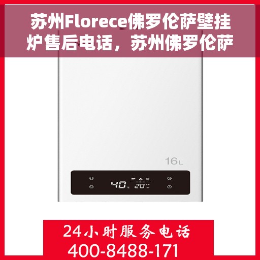 苏州Florece佛罗伦萨壁挂炉售后电话，苏州佛罗伦萨壁挂炉售后服务中心联系电话