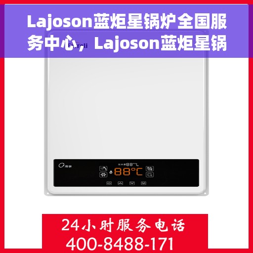 Lajoson蓝炬星锅炉全国服务中心，Lajoson蓝炬星锅炉，全国服务中心专业助力，品质保障无忧！