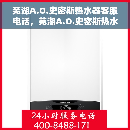 芜湖A.O.史密斯热水器客服电话，芜湖A.O.史密斯热水器客服热线及售后服务指南