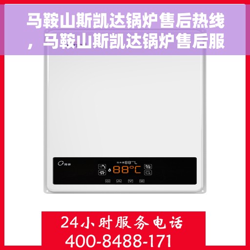 马鞍山斯凯达锅炉售后热线，马鞍山斯凯达锅炉售后服务热线，专业解决您的锅炉问题