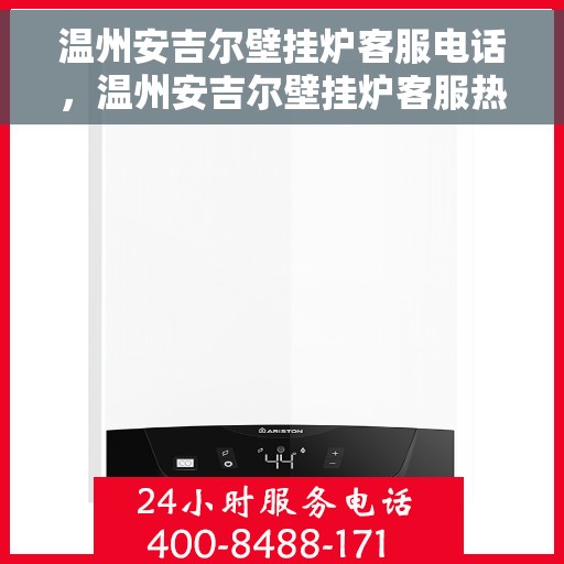 温州安吉尔壁挂炉客服电话，温州安吉尔壁挂炉客服热线及售后服务指南