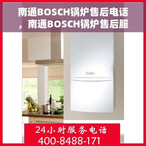 南通BOSCH锅炉售后电话,南通BOSCH锅炉售后服务热线及电话全攻略 南通BOSCH锅炉售后电话,南通BOSCH锅炉售后服务热线及电话全攻略
