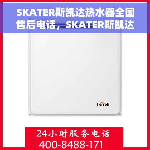 SKATER斯凯达热水器全国售后电话，SKATER斯凯达热水器全国售后服务热线及电话支持指南