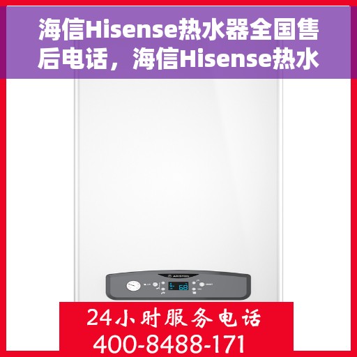 海信Hisense热水器全国售后电话，海信Hisense热水器全国售后热线及服务指南