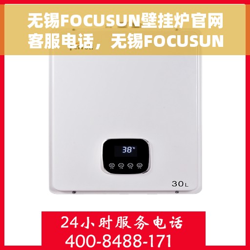 无锡FOCUSUN壁挂炉官网客服电话，无锡FOCUSUN壁挂炉官网客服热线及售后维修服务指南