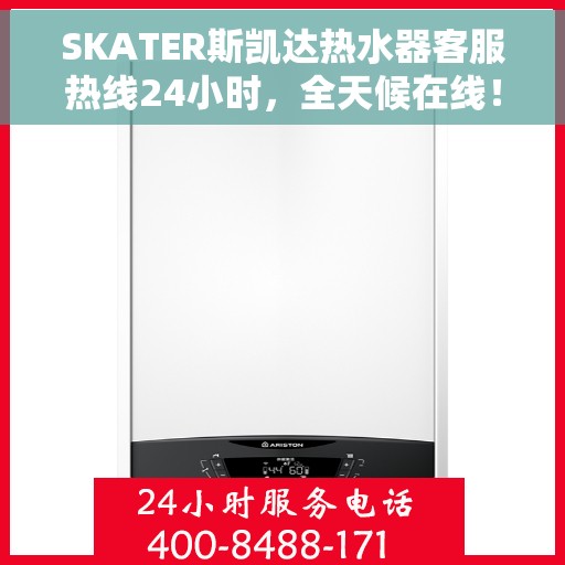 SKATER斯凯达热水器客服热线24小时，全天候在线！SKATER斯凯达热水器客服热线随时为您服务