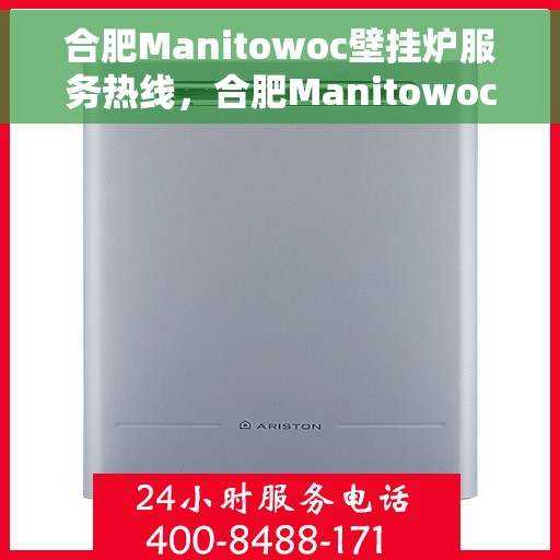 合肥Manitowoc壁挂炉服务热线，合肥Manitowoc壁挂炉专业维修服务热线揭秘