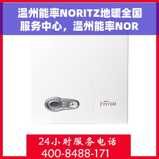 温州能率NORITZ地暖全国服务中心，温州能率NORITZ地暖全国服务中心，专业维修与暖心服务，为您的舒适生活保驾护航