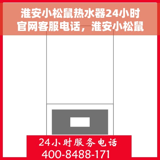 淮安小松鼠热水器24小时官网客服电话，淮安小松鼠热水器全天候客服热线及官网支持电话