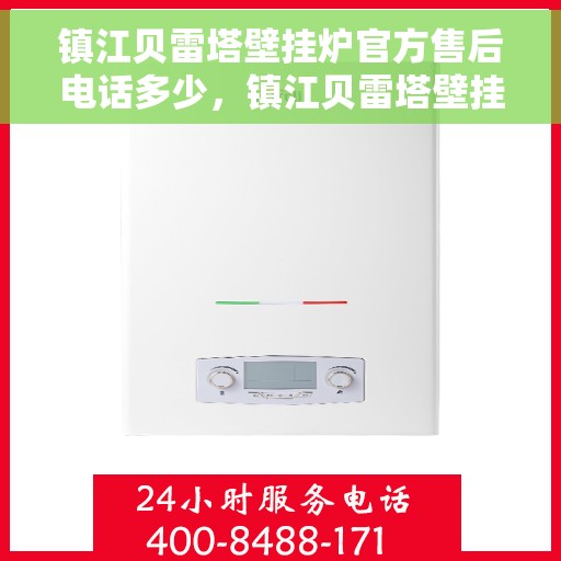 镇江贝雷塔壁挂炉官方售后电话多少，镇江贝雷塔壁挂炉官方售后电话查询及维修服务指南