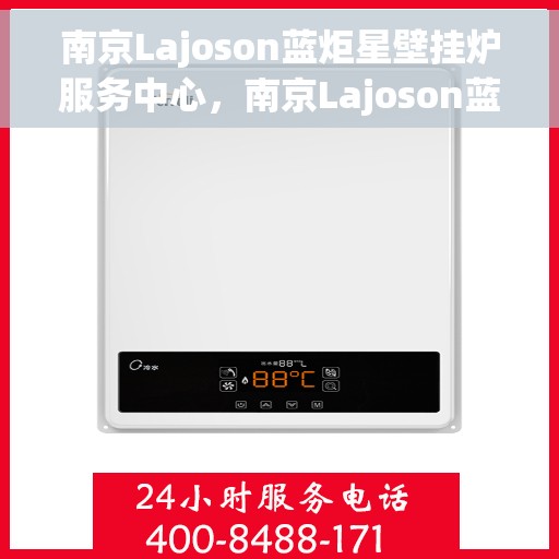 南京Lajoson蓝炬星壁挂炉服务中心，南京Lajoson蓝炬星壁挂炉专业服务中心