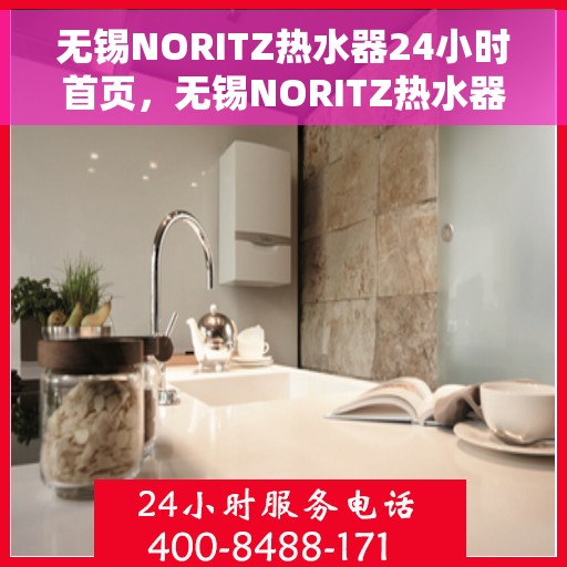 无锡NORITZ热水器24小时首页，无锡NORITZ热水器全天候服务，24小时首页速览