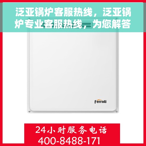 泛亚锅炉客服热线，泛亚锅炉专业客服热线，为您解答疑问，保障您的温暖供应