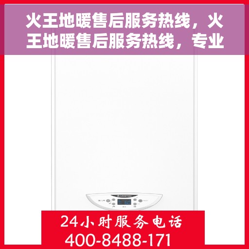 火王地暖售后服务热线，火王地暖售后服务热线，专业团队，贴心服务，为您解决地暖问题