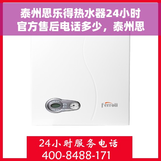 泰州思乐得热水器24小时官方售后电话多少，泰州思乐得热水器全天候官方售后电话公布