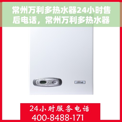 常州万利多热水器24小时售后电话，常州万利多热水器全天候售后热线服务保障