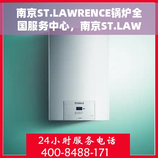 南京ST.LAWRENCE锅炉全国服务中心，南京ST.LAWRENCE锅炉全国服务中心，专业维修与一站式服务解决方案