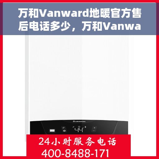 万和Vanward地暖官方售后电话多少，万和Vanward地暖官方售后电话查询与售后服务解析