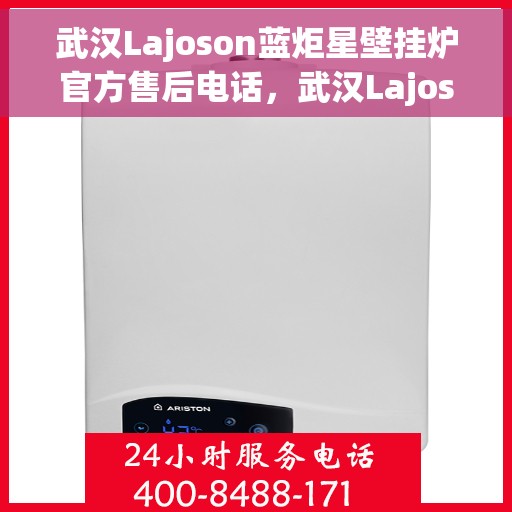 武汉Lajoson蓝炬星壁挂炉官方售后电话，武汉Lajoson蓝炬星壁挂炉售后服务中心联系电话