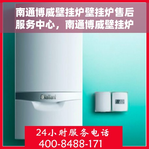 南通博威壁挂炉壁挂炉售后服务中心，南通博威壁挂炉售后服务中心，专业维修与保养一站式服务