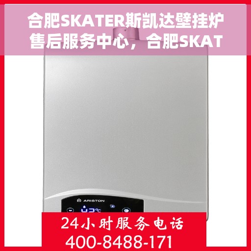 合肥SKATER斯凯达壁挂炉售后服务中心，合肥SKATER斯凯达壁挂炉售后服务中心，专业维修与优质服务