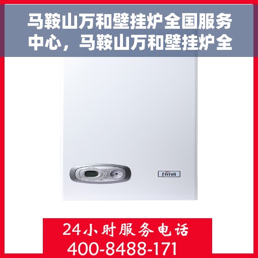 马鞍山万和壁挂炉全国服务中心，马鞍山万和壁挂炉全国服务中心，专业维修与贴心服务并行