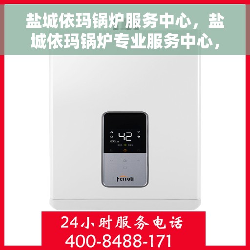 盐城依玛锅炉服务中心，盐城依玛锅炉专业服务中心，高效维修与优质服务并行