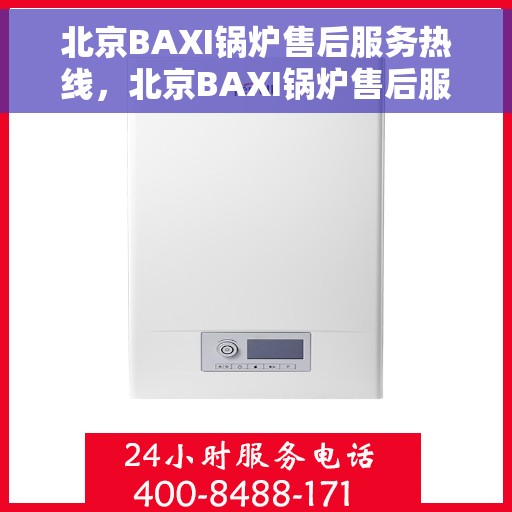 北京BAXI锅炉售后服务热线，北京BAXI锅炉售后服务热线，专业团队，贴心服务，全天候保障您的锅炉运行安全！