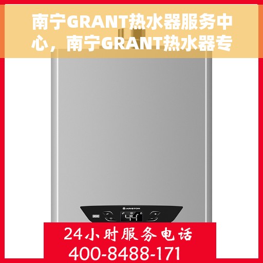 南宁GRANT热水器服务中心，南宁GRANT热水器专业服务中心，品质维修与贴心服务