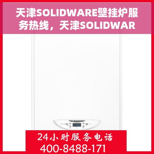 天津SOLIDWARE壁挂炉服务热线，天津SOLIDWARE壁挂炉专业维修服务热线