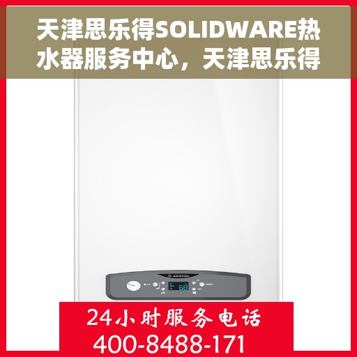 天津思乐得SOLIDWARE热水器服务中心，天津思乐得SOLIDWARE热水器专业服务中心，高效维修与优质服务