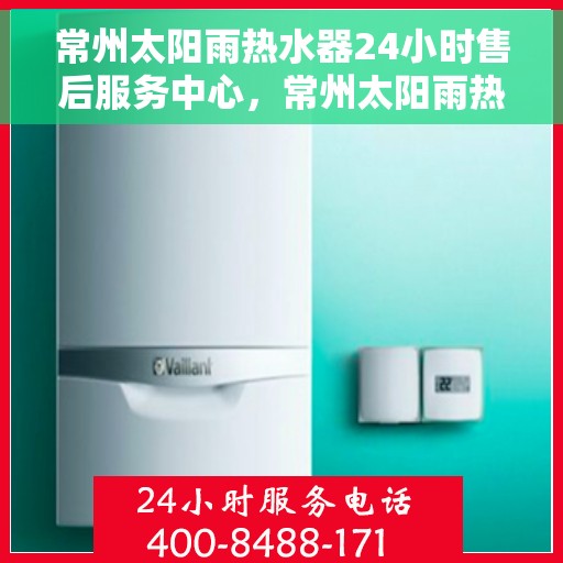 常州太阳雨热水器24小时售后服务中心，常州太阳雨热水器全天候售后服务中心，贴心服务，随时为您解决难题