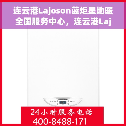 连云港Lajoson蓝炬星地暖全国服务中心，连云港Lajoson蓝炬星地暖全国服务中心，专业级服务，温暖您的每一个角落