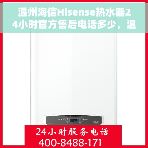 温州海信Hisense热水器24小时官方售后电话多少，温州海信Hisense热水器全天候官方售后热线揭秘
