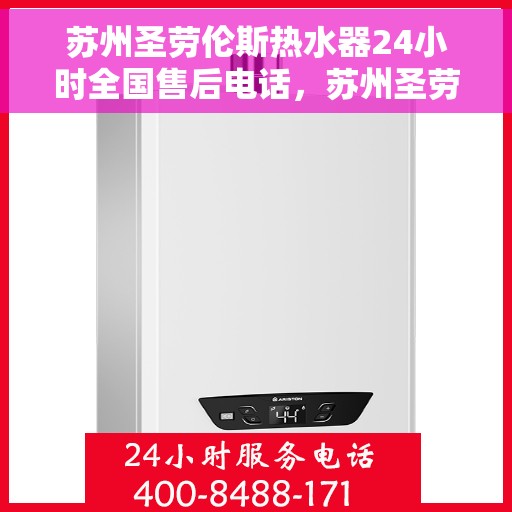 苏州圣劳伦斯热水器24小时全国售后电话，苏州圣劳伦斯热水器全天候全国售后热线服务保障