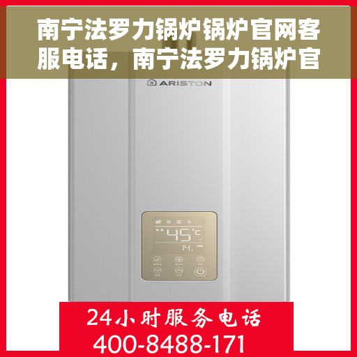 南宁法罗力锅炉锅炉官网客服电话，南宁法罗力锅炉官网客服电话，专业支持与解决方案的直达通道